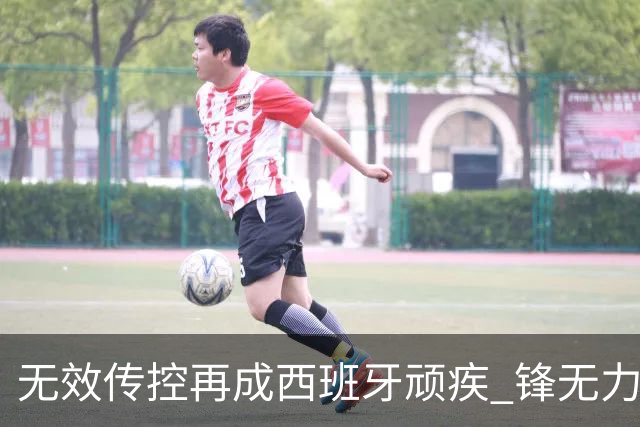 无效传控再成西班牙顽疾 锋无力恐成斗牛士致命短板